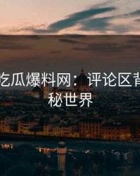 揭秘51吃瓜爆料网：评论区背后的隐秘世界