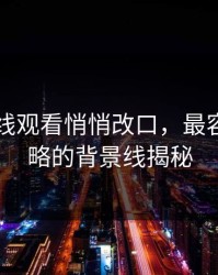 51网在线观看悄悄改口，最容易被忽略的背景线揭秘