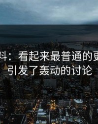 吃瓜爆料：看起来最普通的更新，却引发了轰动的讨论