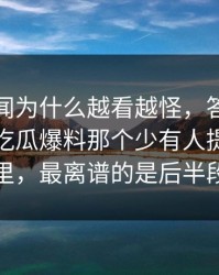 那个传闻为什么越看越怪，答案可能就藏在吃瓜爆料那个少有人提的片段里，最离谱的是后半段