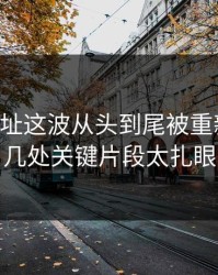51网网址这波从头到尾被重新梳理，几处关键片段太扎眼