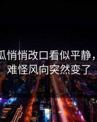 爆料吃瓜悄悄改口看似平静，实际上难怪风向突然变了