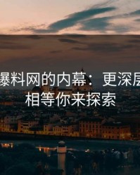 揭开51爆料网的内幕：更深层次的真相等你来探索
