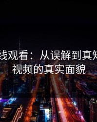 91网在线观看：从误解到真知——91视频的真实面貌