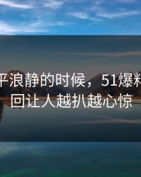 表面风平浪静的时候，51爆料风波这回让人越扒越心惊