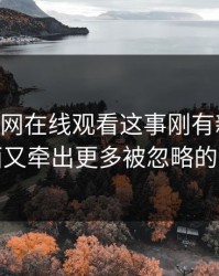 关于51网在线观看这事刚有新动静，后面又牵出更多被忽略的一幕