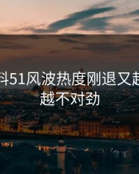 吃瓜爆料51风波热度刚退又起，越看越不对劲