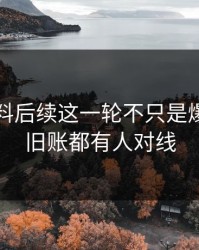 明星黑料后续这一轮不只是爆点，连旧账都有人对线