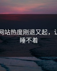 51视频网站热度刚退又起，让人一夜睡不着