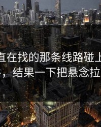 大家一直在找的那条线路碰上91大事件，结果一下把悬念拉满