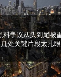 51吃瓜黑料争议从头到尾被重新梳理，几处关键片段太扎眼