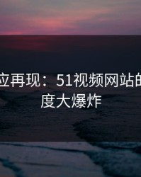 网红效应再现：51视频网站的冷门角度大爆炸