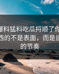 真把91爆料猛料吃瓜捋顺了你会发现，最有东西的不是表面，而是旧贴回流的节奏