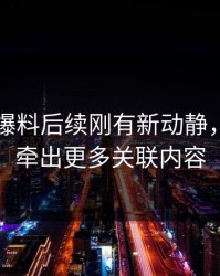 51吃瓜爆料后续刚有新动静，后面又牵出更多关联内容