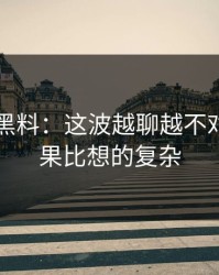 51吃瓜黑料：这波越聊越不对劲，结果比想的复杂
