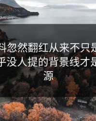 吃瓜爆料忽然翻红从来不只是一条热搜，几乎没人提的背景线才是后劲来源