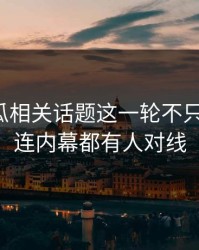 爆料吃瓜相关话题这一轮不只是爆点，连内幕都有人对线