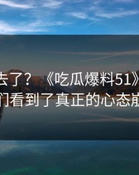 风头过去了？《吃瓜爆料51》这波让我们看到了真正的心态崩溃