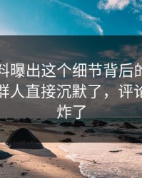 吃瓜爆料曝出这个细节背后的翻车节点，一群人直接沉默了，评论区一下炸了