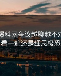 51吃瓜爆料网争议越聊越不对劲，再看一遍还是细思极恐