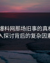 揭开51爆料网那场旧事的真相——深入探讨背后的复杂因素