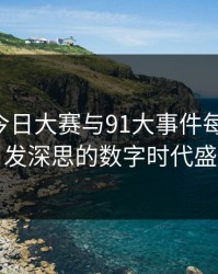 91爆料今日大赛与91大事件每日大赛：引发深思的数字时代盛宴