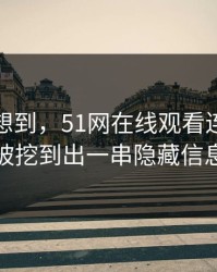 谁都没想到，51网在线观看连夜刷屏被挖到出一串隐藏信息
