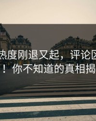 51爆料热度刚退又起，评论区彻底炸了！你不知道的真相揭晓