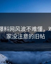 51吃瓜爆料网风波不难懂，难的是大家没注意的旧帖