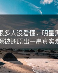 一开始很多人没看懂，明星黑料相关话题被还原出一串真实走向