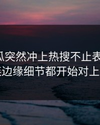 爆料吃瓜突然冲上热搜不止表面这些，连边缘细节都开始对上了