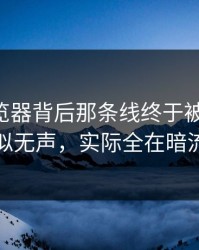 91网浏览器背后那条线终于被人说破，看似无声，实际全在暗流里