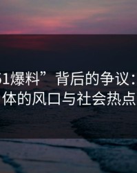 揭秘“51爆料”背后的争议：社交媒体的风口与社会热点