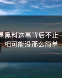 关于明星黑料这事背后不止一层，真相可能没那么简单