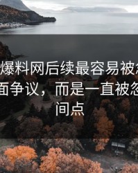 51吃瓜爆料网后续最容易被忽略的，不是表面争议，而是一直被忽略的时间点