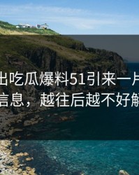 被人翻出吃瓜爆料51引来一片质疑隐藏信息，越往后越不好解释