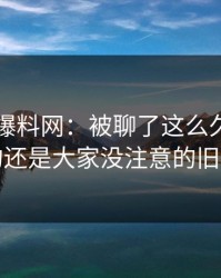 51吃瓜爆料网：被聊了这么久，最怪的还是大家没注意的旧帖