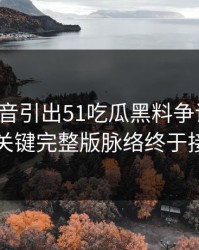 一段录音引出51吃瓜黑料争议后续，几个关键完整版脉络终于接上了