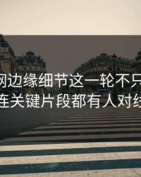 51爆料网边缘细节这一轮不只是爆点，连关键片段都有人对线
