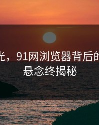 重溯时光，91网浏览器背后的91视频悬念终揭秘