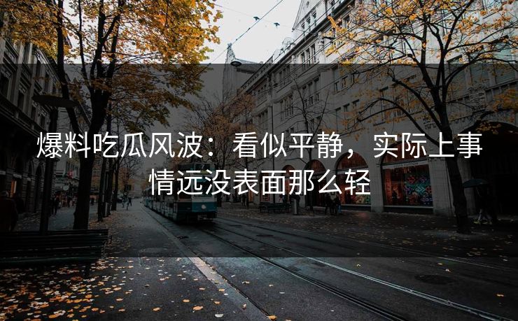 爆料吃瓜风波：看似平静，实际上事情远没表面那么轻