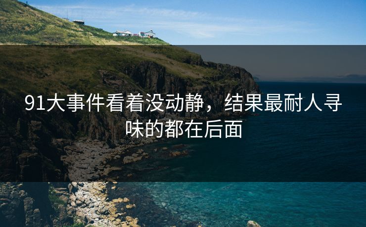 91大事件看着没动静，结果最耐人寻味的都在后面