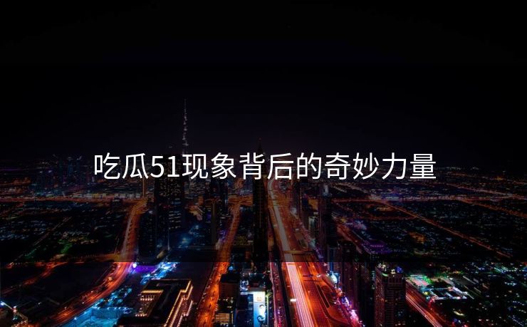 吃瓜51现象背后的奇妙力量