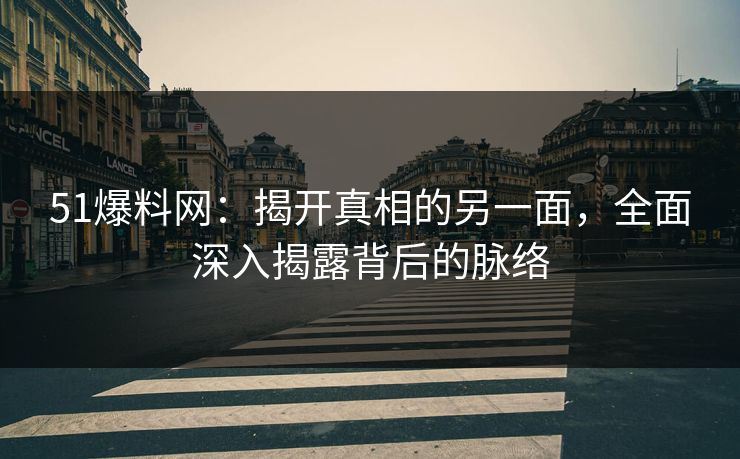 51爆料网:揭开真相的另一面,全面深入揭露背后的脉络 51爆料网:揭开真相的另一面,全面深入揭露背后的脉络