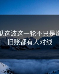 爆料吃瓜这波这一轮不只是爆点，连旧账都有人对线