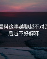 关于51爆料这事越聊越不对劲，越往后越不好解释