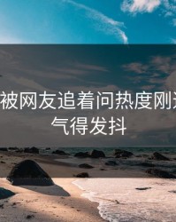 51吃瓜被网友追着问热度刚退又起，气得发抖