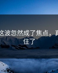 51爆料这波忽然成了焦点，真的绷不住了