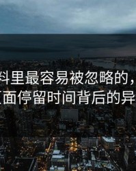 新91黑料里最容易被忽略的，其实是页面停留时间背后的异常