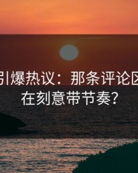 51爆料引爆热议：那条评论区究竟谁在刻意带节奏？